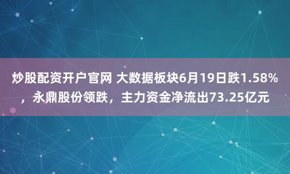 炒股配资开户官网 大数据板块6月19日跌1.58%，永鼎股份领跌，主力资金净流出73.25亿元