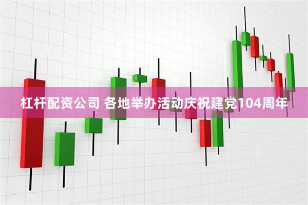杠杆配资公司 各地举办活动庆祝建党104周年
