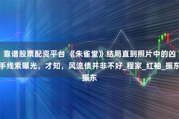 靠谱股票配资平台 《朱雀堂》结局直到照片中的凶手线索曝光，才知，风流债并非不好_程家_红袖_振东