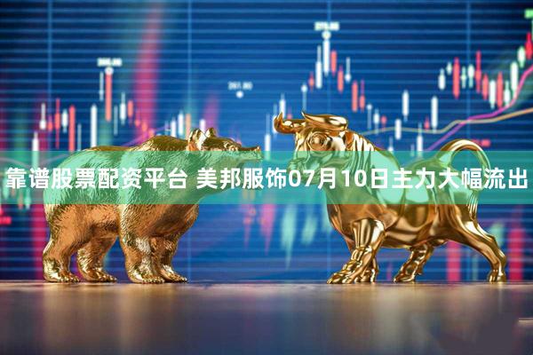 靠谱股票配资平台 美邦服饰07月10日主力大幅流出