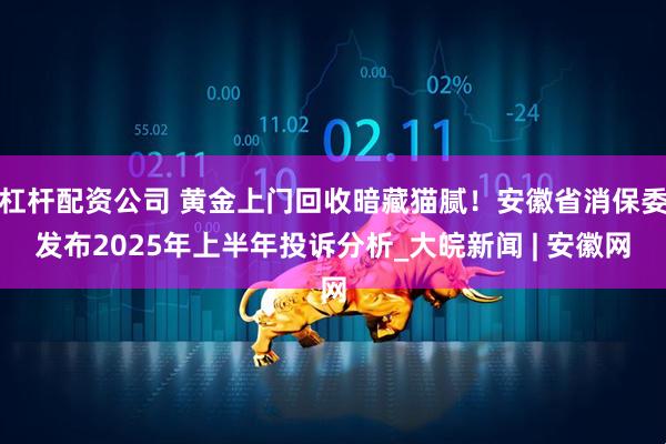 杠杆配资公司 黄金上门回收暗藏猫腻！安徽省消保委发布2025年上半年投诉分析_大皖新闻 | 安徽网
