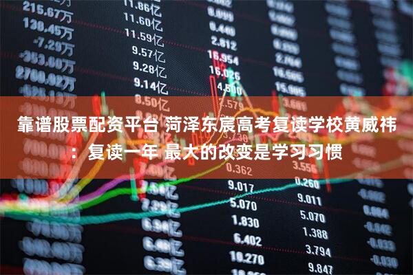 靠谱股票配资平台 菏泽东宸高考复读学校黄威祎：复读一年 最大的改变是学习习惯