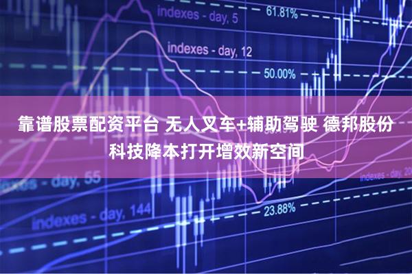 靠谱股票配资平台 无人叉车+辅助驾驶 德邦股份科技降本打开增效新空间